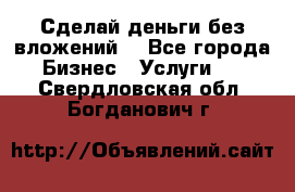 Сделай деньги без вложений. - Все города Бизнес » Услуги   . Свердловская обл.,Богданович г.